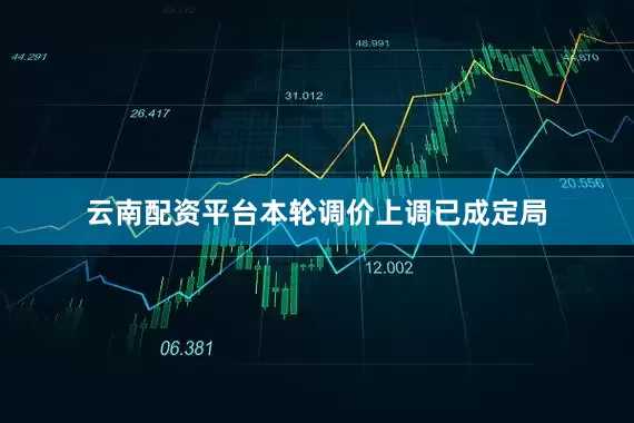 云南配资平台本轮调价上调已成定局
