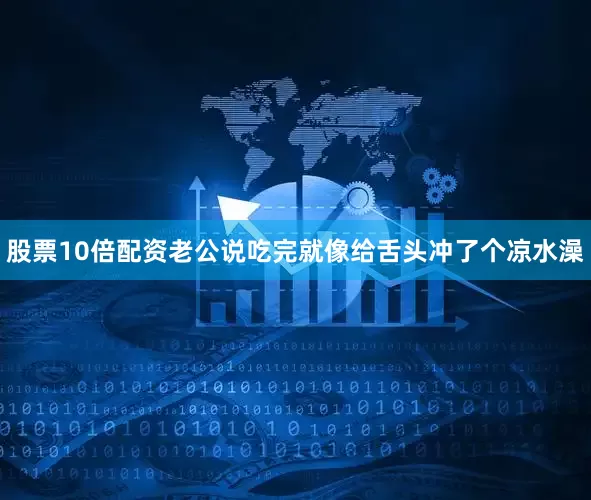 股票10倍配资老公说吃完就像给舌头冲了个凉水澡