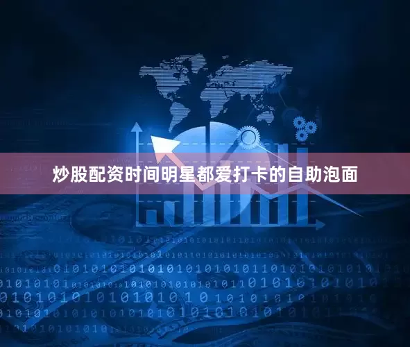 炒股配资时间明星都爱打卡的自助泡面