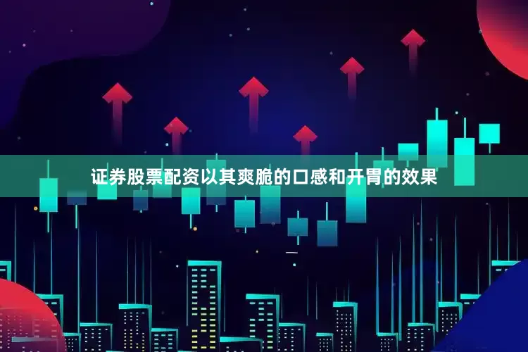 证券股票配资以其爽脆的口感和开胃的效果
