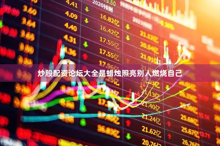 炒股配资论坛大全是蜡烛照亮别人燃烧自己