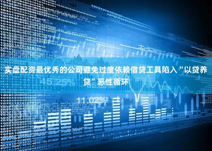 实盘配资最优秀的公司避免过度依赖借贷工具陷入“以贷养贷”恶性循环