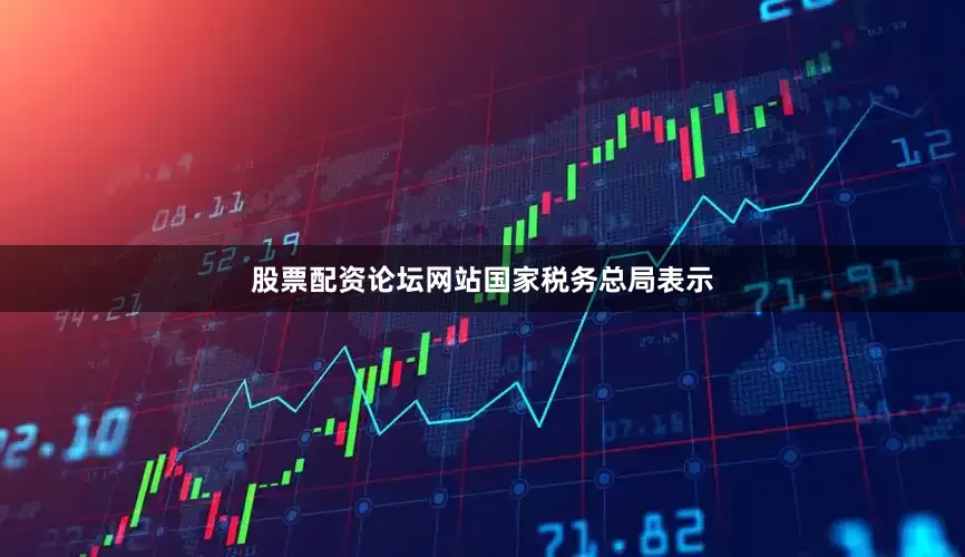 股票配资论坛网站　　国家税务总局表示